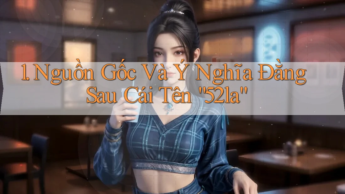 1. Nguồn Gốc Và Ý Nghĩa Đằng Sau Cái Tên “52la” 1. Nguồn Gốc Và Ý Nghĩa Đằng Sau Cái Tên “52la”