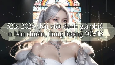 52la 2026 bài viết đánh giá phiên bản chuẩn, dung lượng 50MB