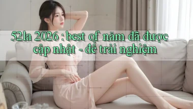 52la 2026 best of năm đã được cập nhật   để trải nghiệm