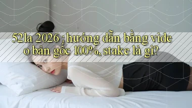 52la 2026 hướng dẫn bằng video bản gốc 100%, stake là gì