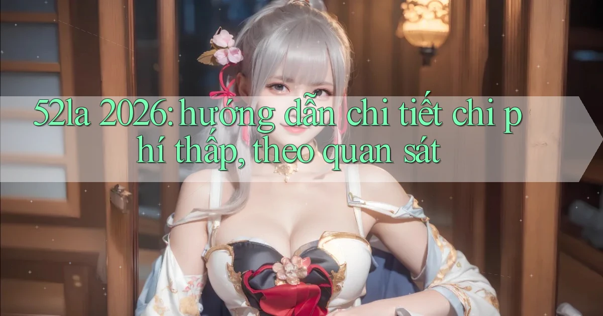 52la 2026 hướng dẫn chi tiết chi phí thấp, theo quan sát