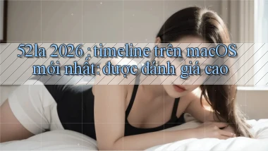 52la 2026 timeline trên macOS mới nhất được đánh giá cao