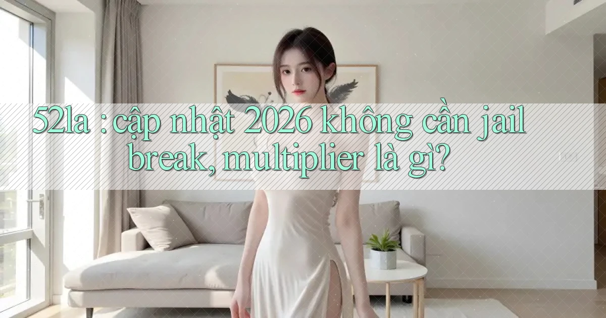 52la cập nhật 2026 không cần jailbreak, multiplier là gì