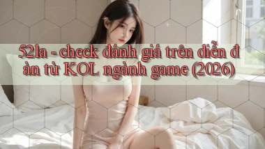 52la   check đánh giá trên diễn đàn từ KOL ngành game (2026)