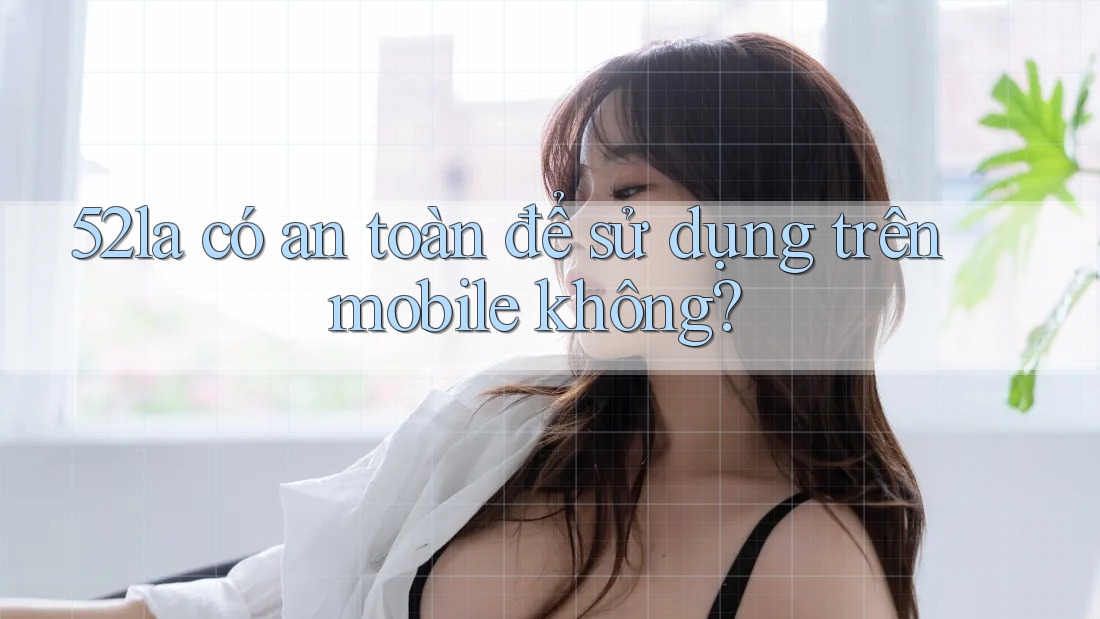 52la có an toàn để sử dụng trên mobile không?