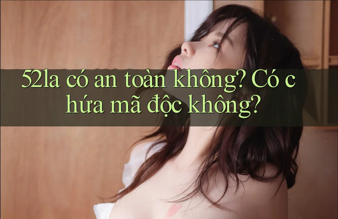 52la có an toàn không? Có chứa mã độc không?
