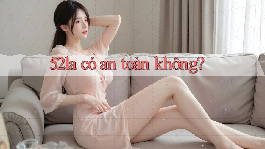 52la có an toàn không? 52la có an toàn không?