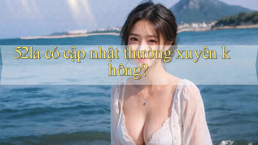 52la có cập nhật thường xuyên không? 52la có cập nhật thường xuyên không?