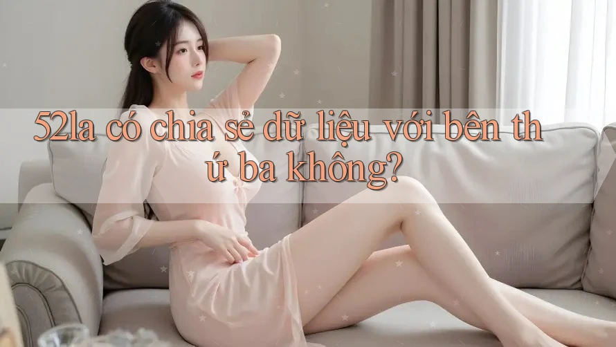 52la có chia sẻ dữ liệu với bên thứ ba không?