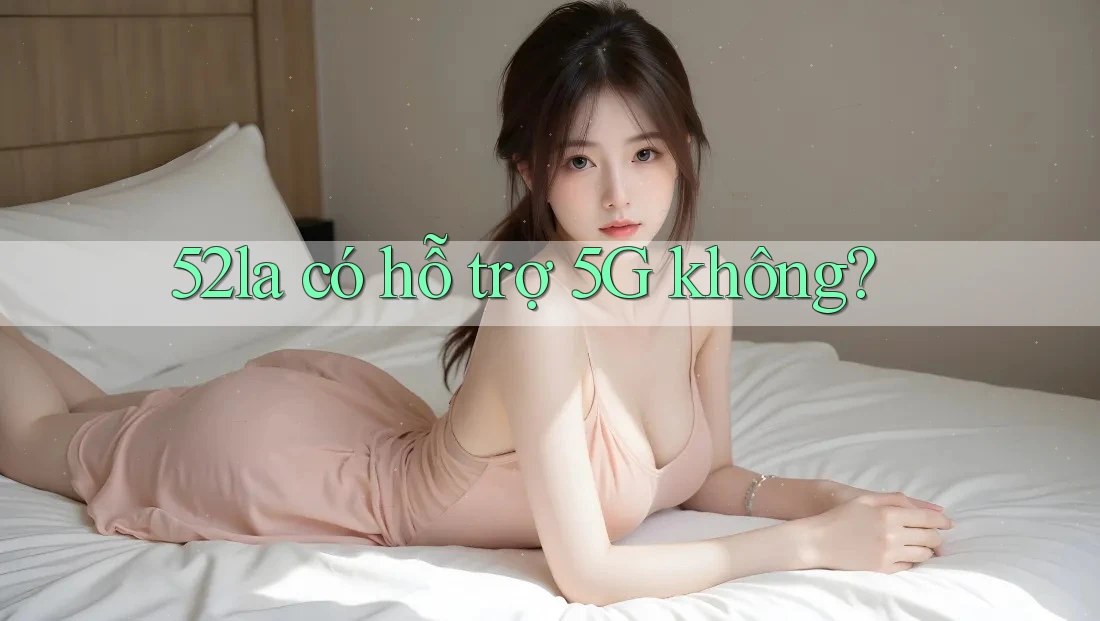 52la có hỗ trợ 5G không?