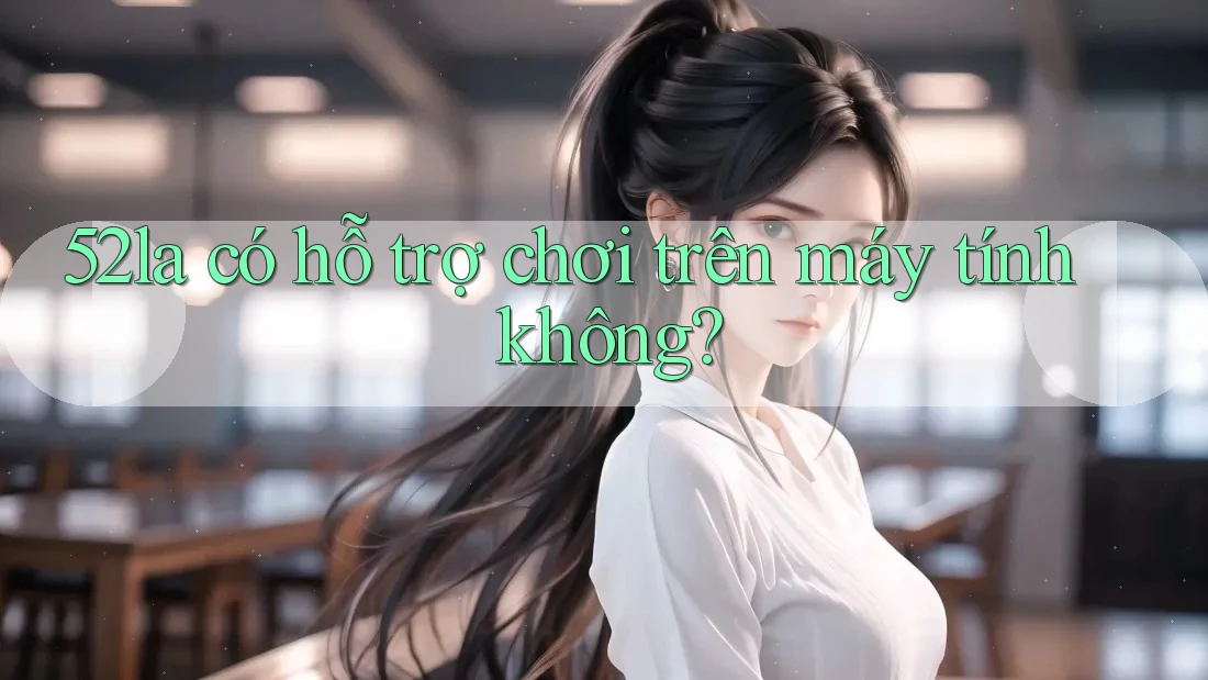 52la có hỗ trợ chơi trên máy tính không?