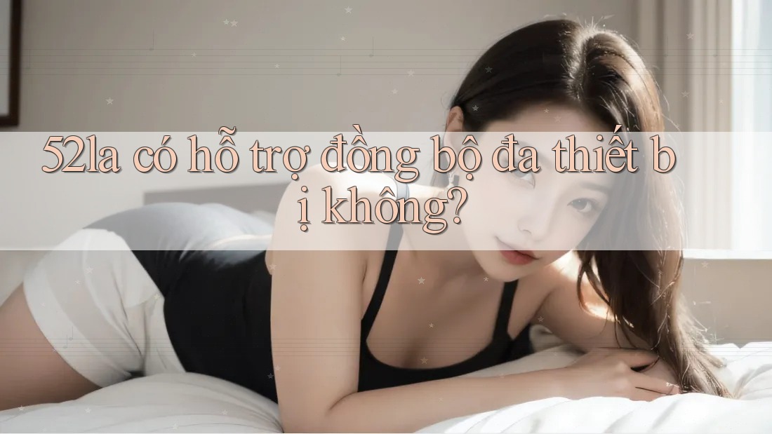 52la có hỗ trợ đồng bộ đa thiết bị không?