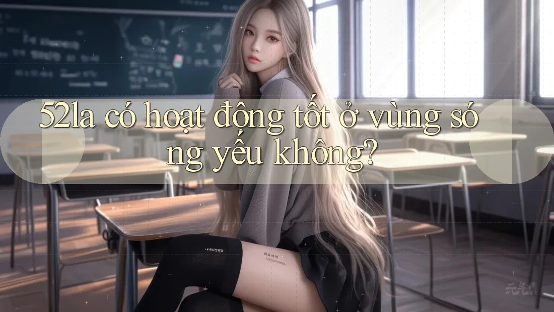52la có hoạt động tốt ở vùng sóng yếu không?