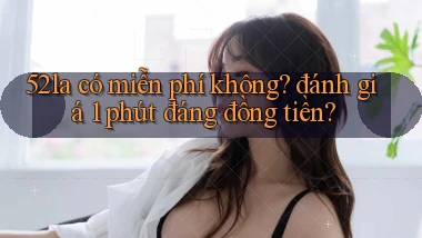 52la có miễn phí không đánh giá 1 phút đáng đồng tiền