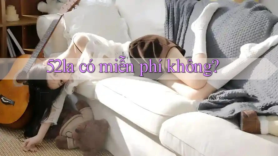 52la có miễn phí không? 52la có miễn phí không?