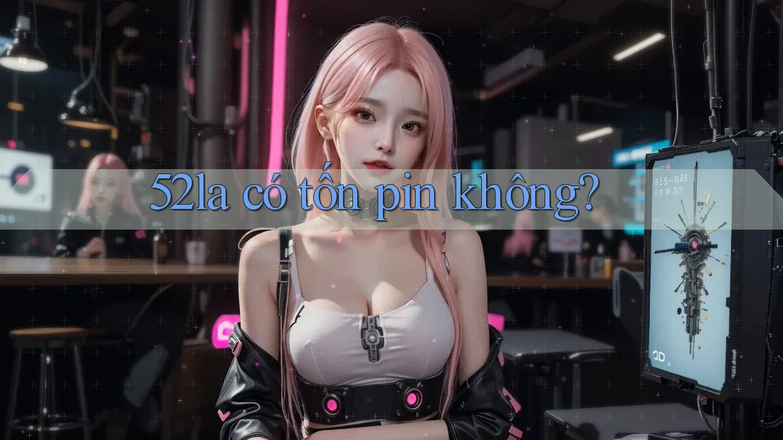 52la có tốn pin không?