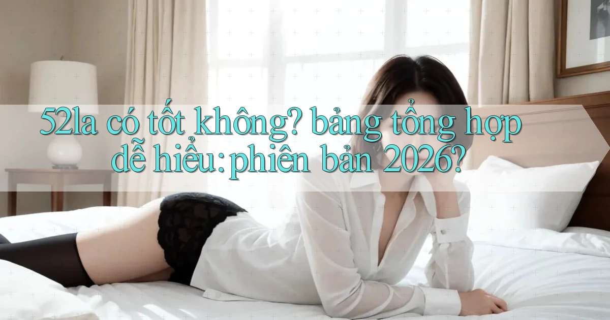 52la có tốt không bảng tổng hợp dễ hiểu phiên bản 2026