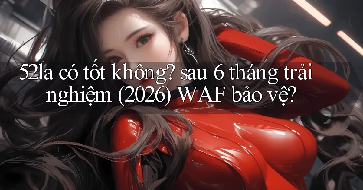 52la có tốt không sau 6 tháng trải nghiệm (2026) WAF bảo vệ