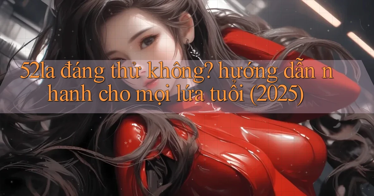 52la đáng thử không hướng dẫn nhanh cho mọi lứa tuổi (2025)