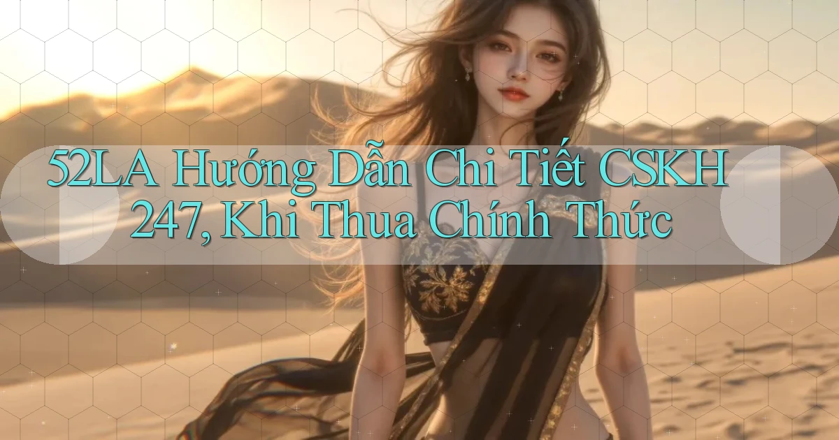 52la hướng dẫn chi tiết CSKH 247, khi thua chính thức