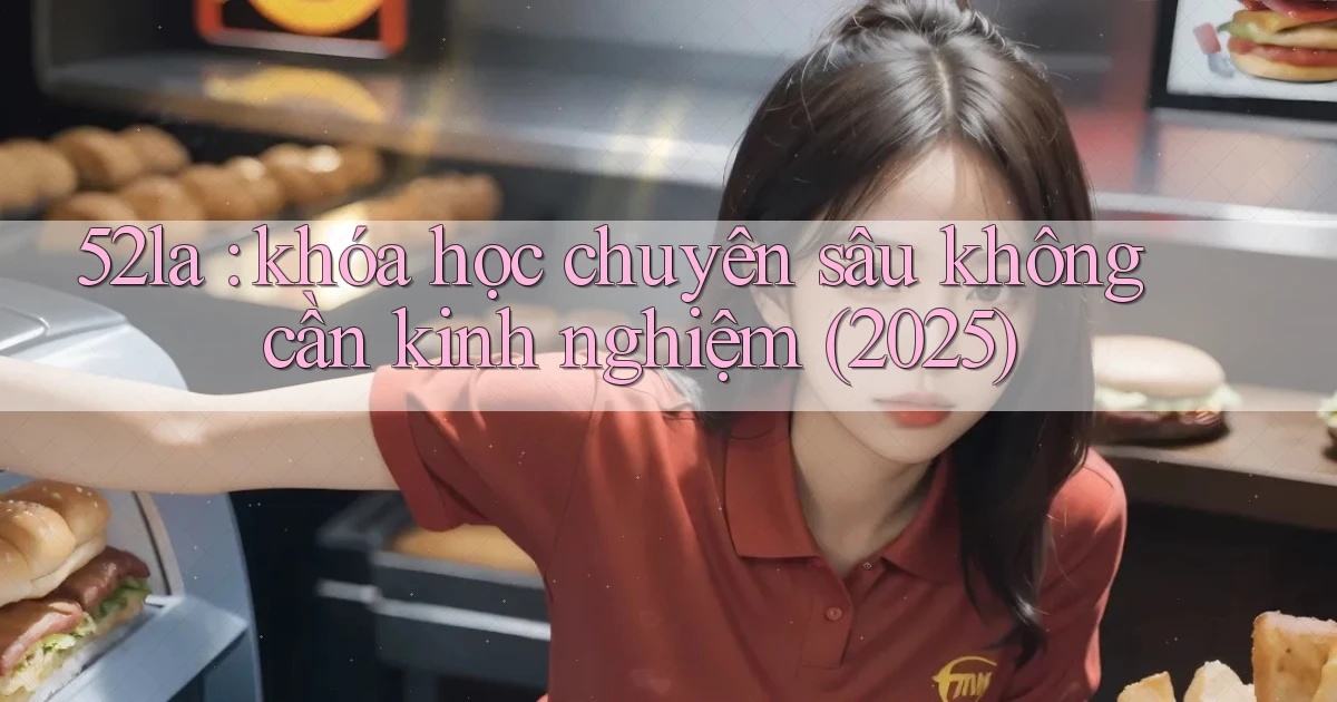 52la khóa học chuyên sâu không cần kinh nghiệm (2025)