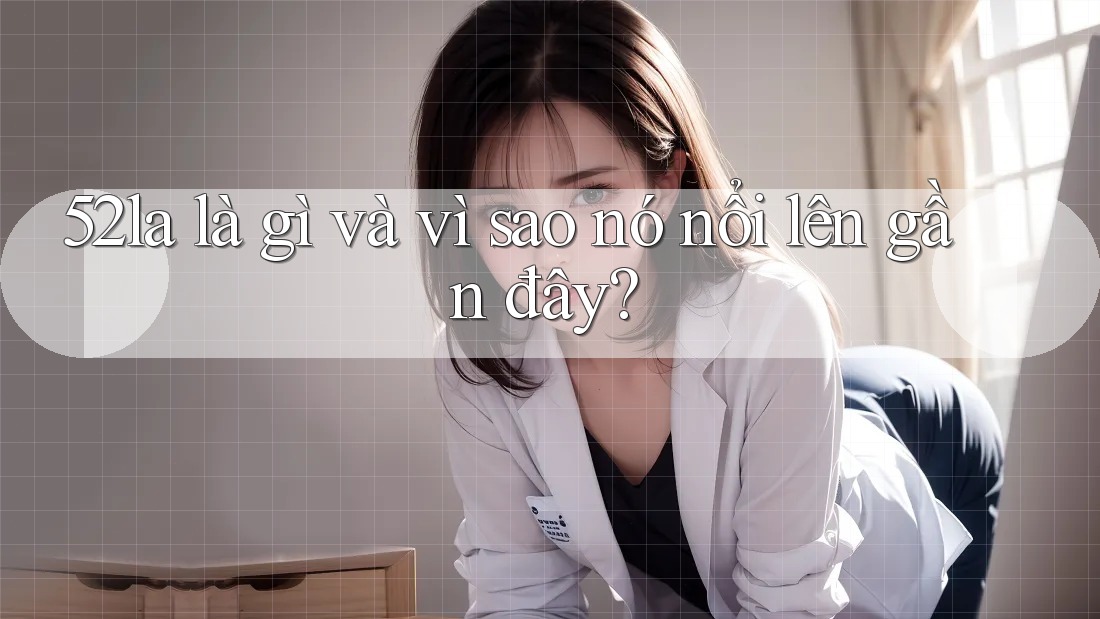 52la là gì và vì sao nó nổi lên gần đây?