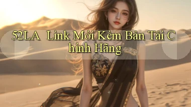 52la ｜ Link Mới Kèm Bản Tải Chính Hãng