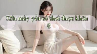 52la máy yếu có chơi được không