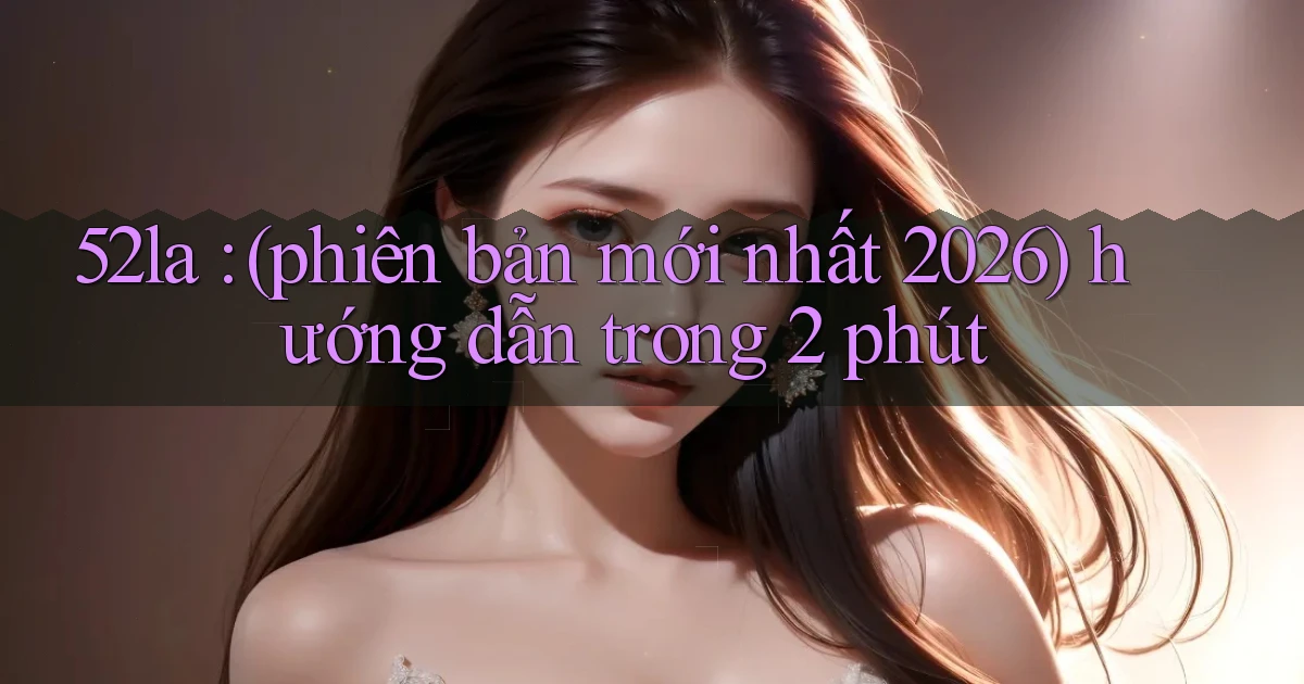 52la (phiên bản mới nhất 2026) hướng dẫn trong 2 phút