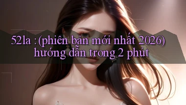52la (phiên bản mới nhất 2026) hướng dẫn trong 2 phút