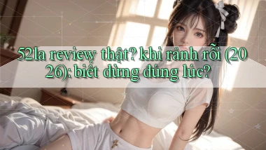52la review thật khi rảnh rỗi (2026) biết dừng đúng lúc