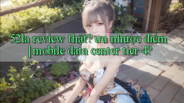 52la review thật ưu nhược điểm mobile data center tier 4