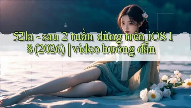 52la   sau 2 tuần dùng trên iOS 18 (2026) video hướng dẫn