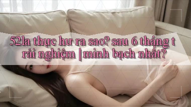 52la thực hư ra sao sau 6 tháng trải nghiệm minh bạch nhất