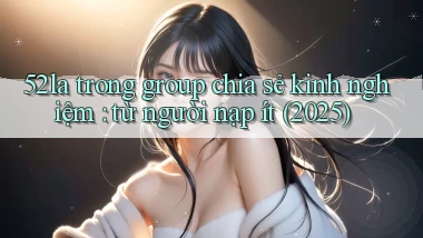 52la trong group chia sẻ kinh nghiệm từ người nạp ít (2025)