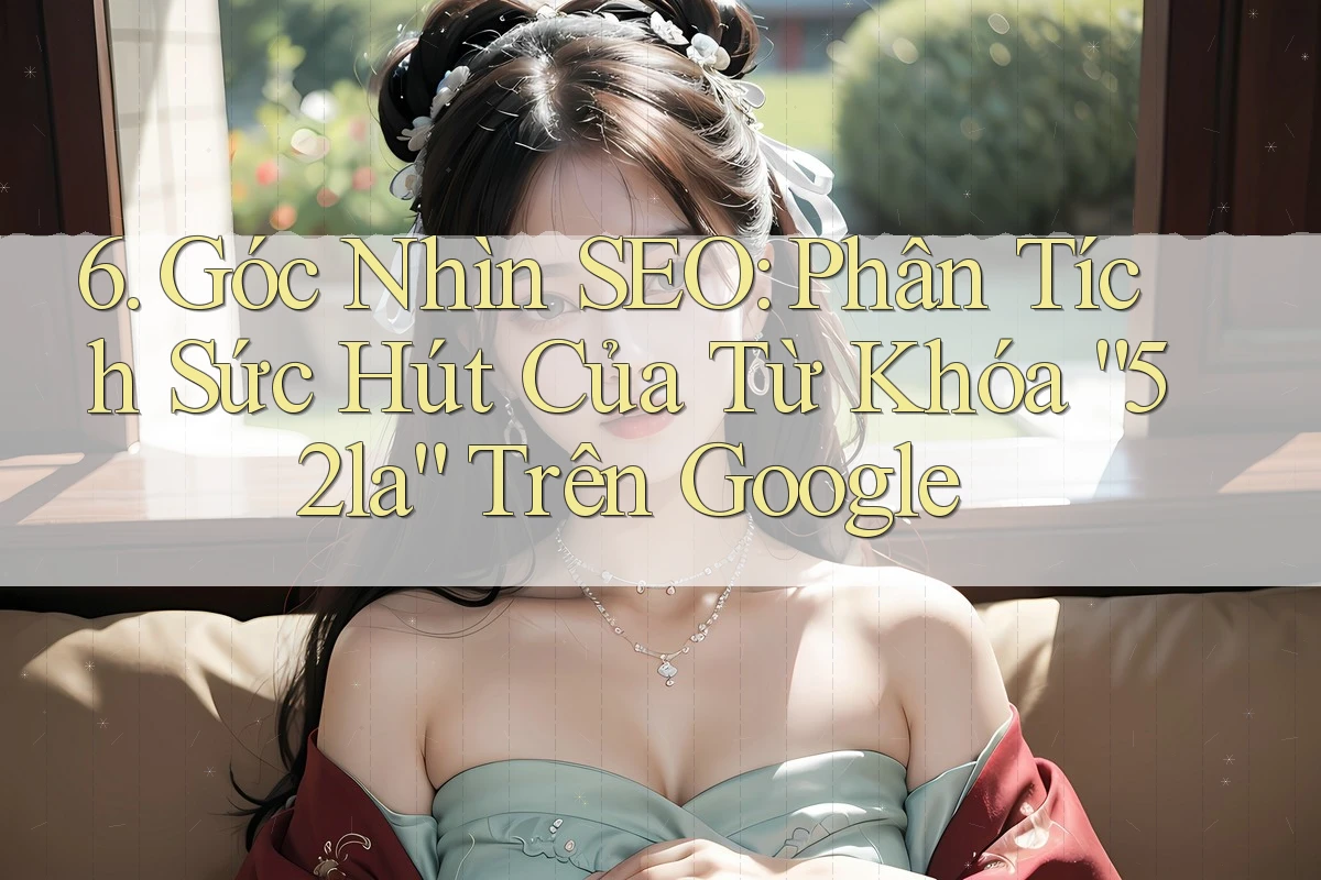 6. Góc Nhìn SEO: Phân Tích Sức Hút Của Từ Khóa “52la” Trên Google 6. Góc Nhìn SEO: Phân Tích Sức Hút Của Từ Khóa “52la” Trên Google