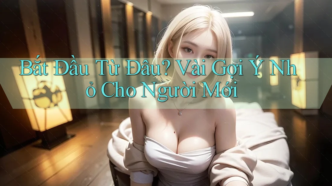 Bắt Đầu Từ Đâu: Vài Gợi ý Nhỏ Cho Người Mới