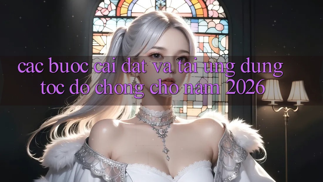 Các bước Cài đặt Và Tải Ứng Dụng Tốc độ Chóng Cho Năm 2026
