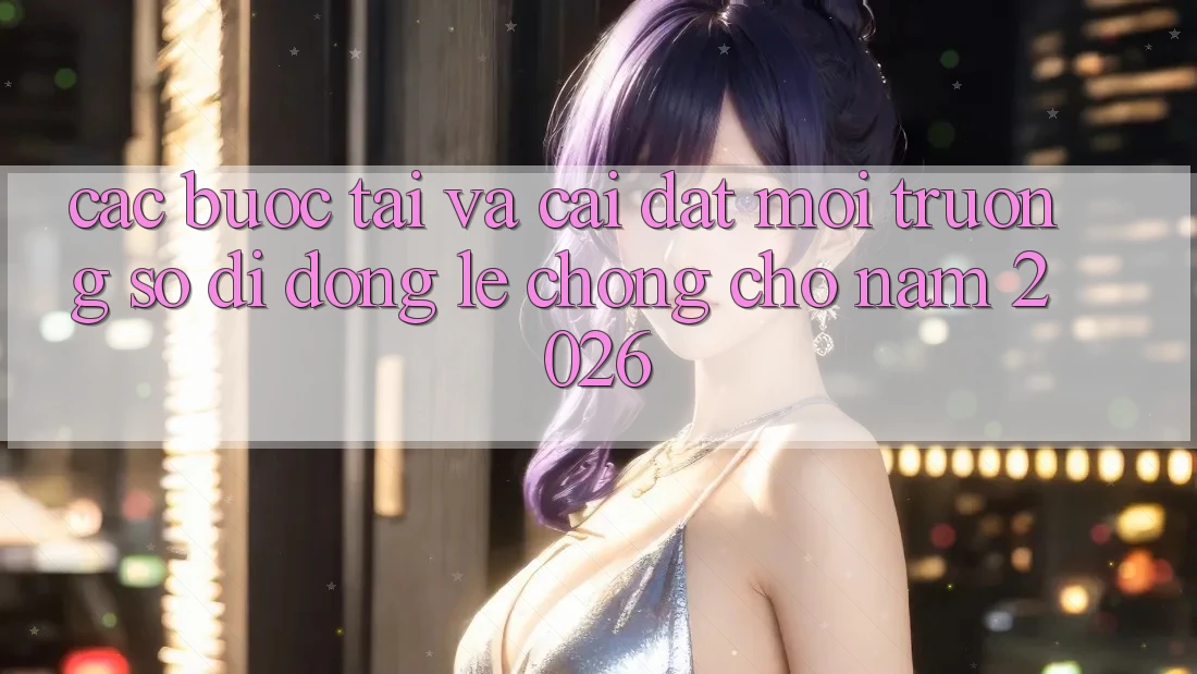 Các bước Tải Và Cài Đặt Môi trường số di động Lẹ Chóng Cho Năm 2026 Các bước Tải Và Cài Đặt Môi trường số di động Lẹ Chóng Cho Năm 2026