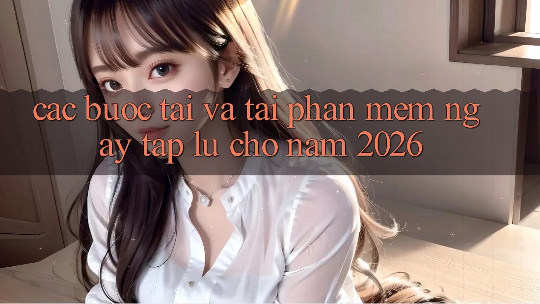 Các bước Tải Và Tải Phần mềm Ngay tắp lự Cho Năm 2026