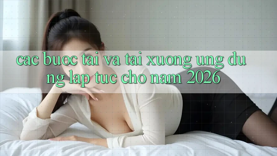 Các bước Tải Và Tải xuống Ứng Dụng Lập tức Cho Năm 2026 Các bước Tải Và Tải xuống Ứng Dụng Lập tức Cho Năm 2026