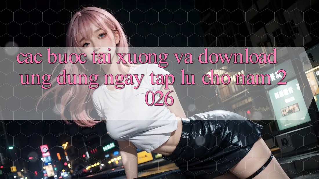 Các bước Tải xuống Và Download Ứng Dụng Ngay tắp lự Cho Năm 2026