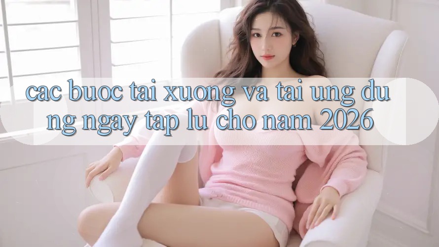 Các bước Tải xuống Và Tải Ứng Dụng Ngay tắp lự Cho Năm 2026 Các bước Tải xuống Và Tải Ứng Dụng Ngay tắp lự Cho Năm 2026