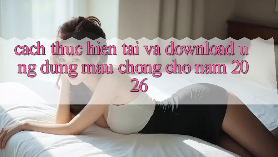 Cách thực hiện Tải Và Download Ứng Dụng Mau Chóng Cho Năm 2026 Cách thực hiện Tải Và Download Ứng Dụng Mau Chóng Cho Năm 2026