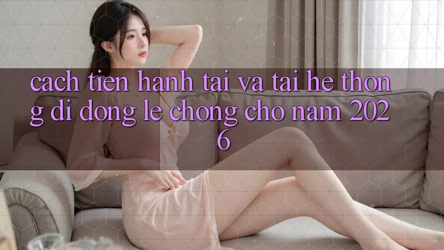 Cách tiến hành Tải Và Tải Hệ thống di động Lẹ Chóng Cho Năm 2026
