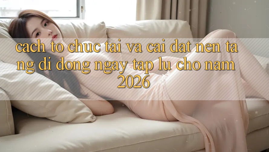 Cách tổ chức Tải Và Cài Đặt Nền tảng di động Ngay tắp lự Cho Năm 2026 Cách tổ chức Tải Và Cài Đặt Nền tảng di động Ngay tắp lự Cho Năm 2026