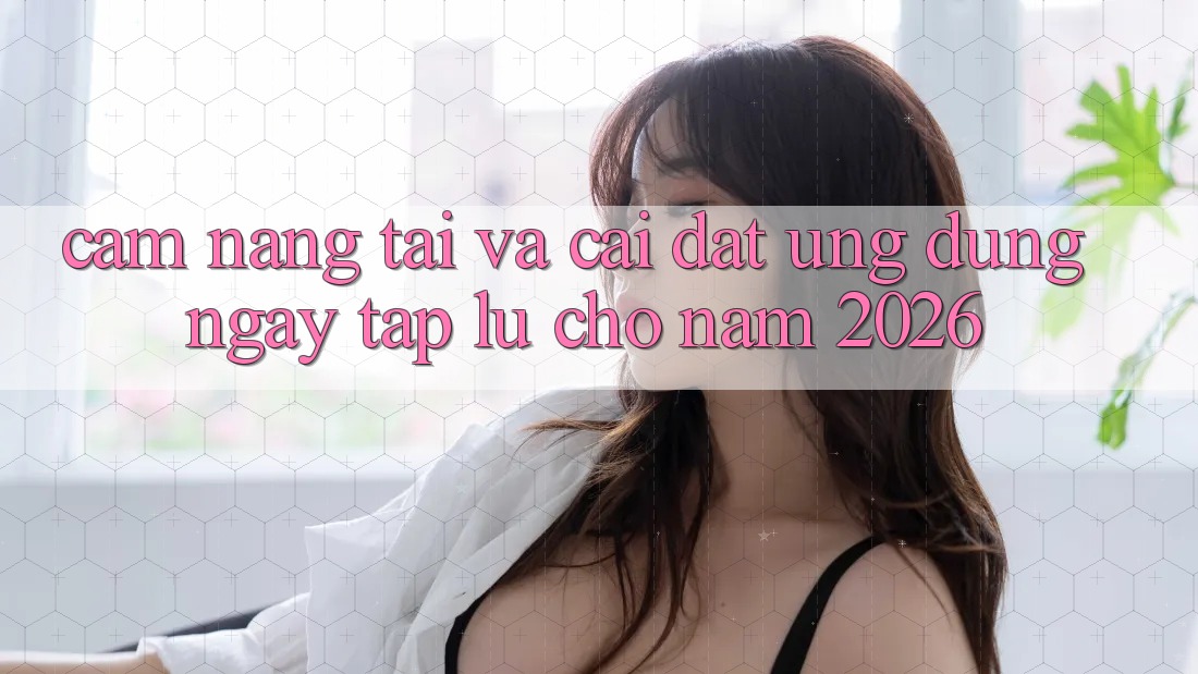 Cẩm nang Tải Và Cài Đặt Ứng Dụng Ngay tắp lự Cho Năm 2026 Cẩm nang Tải Và Cài Đặt Ứng Dụng Ngay tắp lự Cho Năm 2026