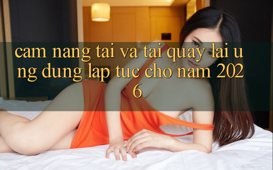 Cẩm nang Tải Và Tải quay lại Ứng Dụng Lập tức Cho Năm 2026