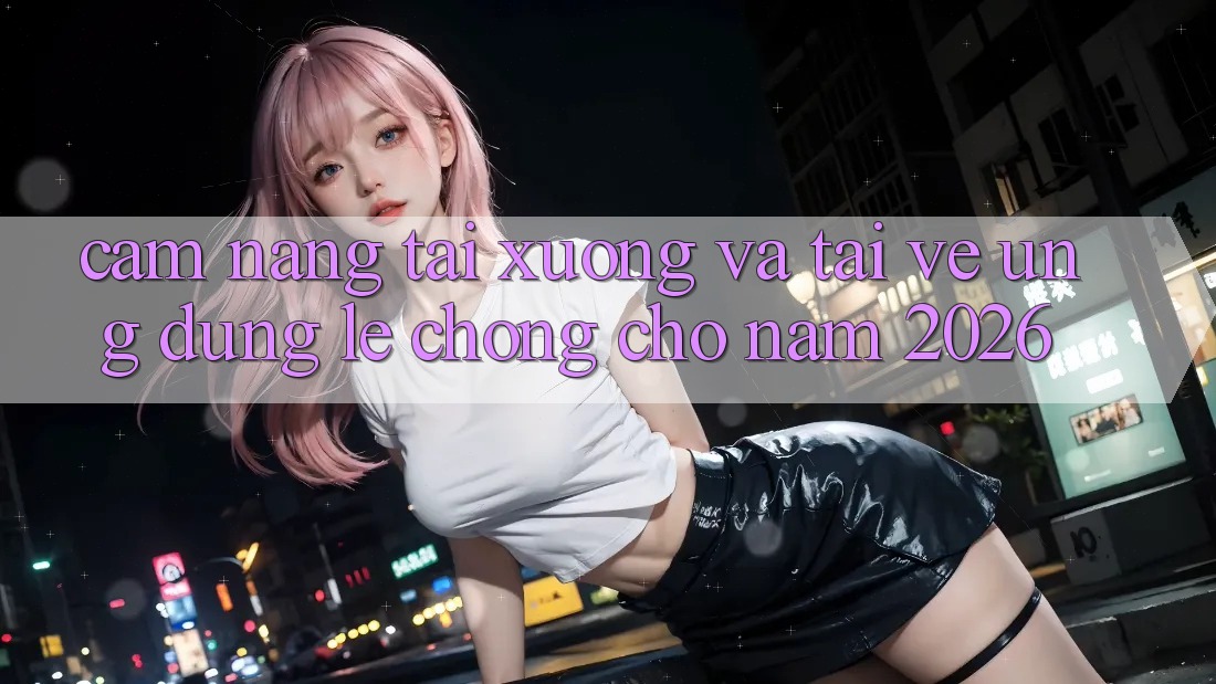 Cẩm nang Tải xuống Và Tải về Ứng Dụng Lẹ Chóng Cho Năm 2026 Cẩm nang Tải xuống Và Tải về Ứng Dụng Lẹ Chóng Cho Năm 2026