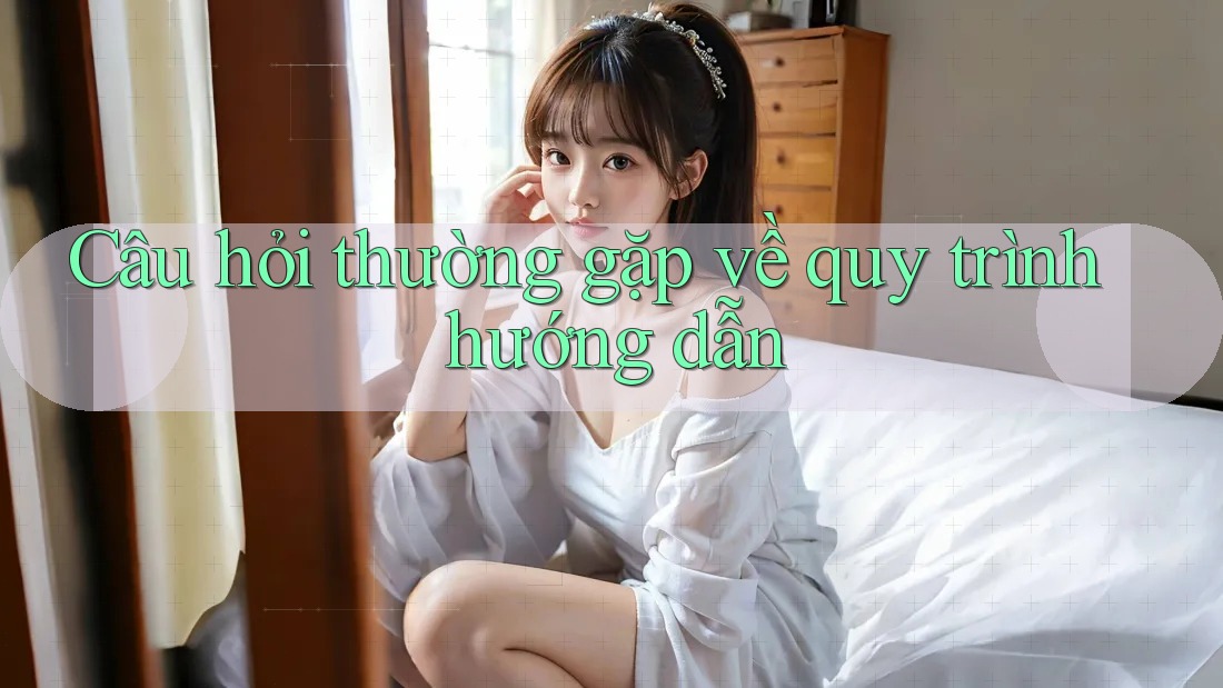 Câu hỏi thường gặp về quy trình hướng dẫn Câu hỏi thường gặp về quy trình hướng dẫn